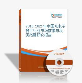 2016-2021年中国光电子器件市场前景及投资机会研究